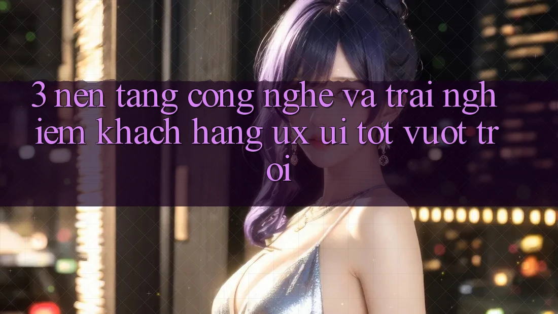 3. Nền tảng công nghệ và Trải nghiệm khách hàng (UX/UI) tốt vượt trội 3. Nền tảng công nghệ và Trải nghiệm khách hàng (UX/UI) tốt vượt trội