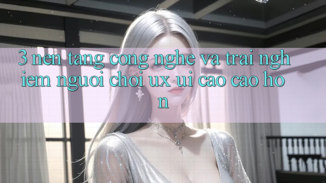 3. Nền tảng công nghệ và Trải nghiệm người chơi (UX/UI) cao cao hơn 3. Nền tảng công nghệ và Trải nghiệm người chơi (UX/UI) cao cao hơn