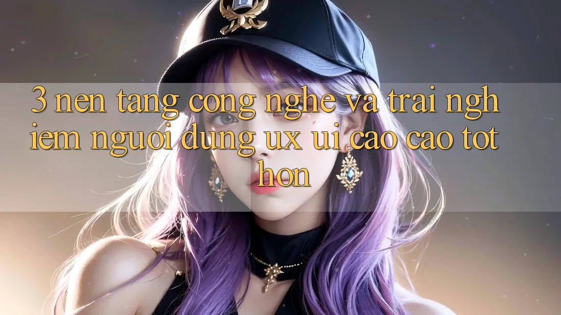 3. Nền tảng công nghệ và Trải nghiệm người dùng (UX/UI) cao cao tốt hơn 3. Nền tảng công nghệ và Trải nghiệm người dùng (UX/UI) cao cao tốt hơn