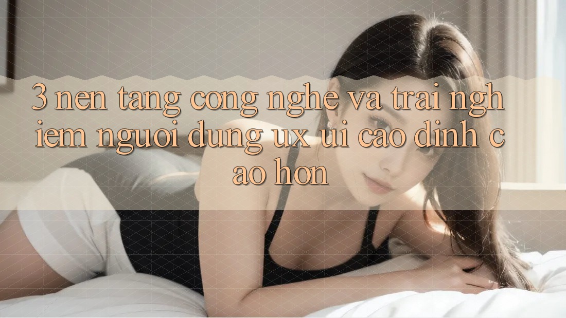 3. Nền tảng công nghệ và Trải nghiệm người dùng (UX/UI) cao đỉnh cao hơn 3. Nền tảng công nghệ và Trải nghiệm người dùng (UX/UI) cao đỉnh cao hơn