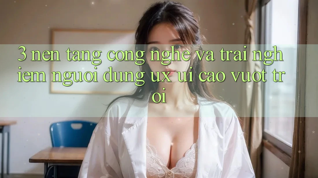 3. Nền tảng công nghệ và Trải nghiệm người dùng (UX/UI) cao vượt trội 3. Nền tảng công nghệ và Trải nghiệm người dùng (UX/UI) cao vượt trội