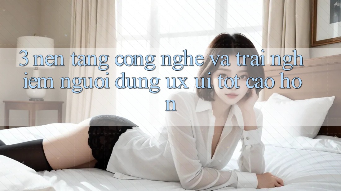 3. Nền tảng công nghệ và Trải nghiệm người dùng (UX/UI) tốt cao hơn