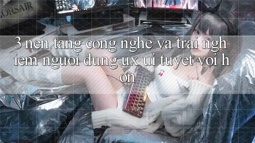 3. Nền tảng công nghệ và Trải nghiệm người dùng (UX/UI) tuyệt vời hơn