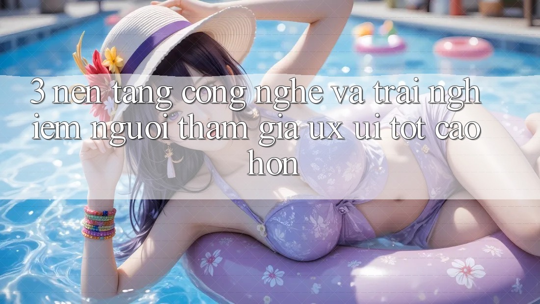 3. Nền tảng công nghệ và Trải nghiệm người tham gia (UX/UI) tốt cao hơn 3. Nền tảng công nghệ và Trải nghiệm người tham gia (UX/UI) tốt cao hơn
