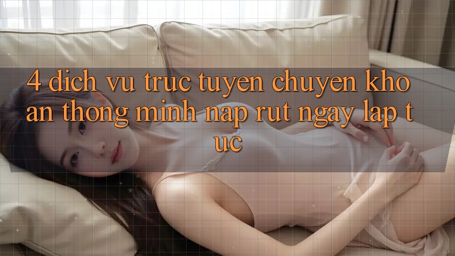 4. Dịch vụ trực tuyến chuyển khoản thông minh, nạp rút ngay lập tức