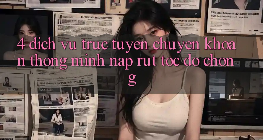 4. Dịch vụ trực tuyến chuyển khoản thông minh, nạp rút tốc độ chóng 4. Dịch vụ trực tuyến chuyển khoản thông minh, nạp rút tốc độ chóng