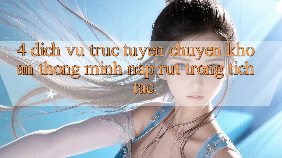 4. Dịch vụ trực tuyến chuyển khoản thông minh, nạp rút trong tích tắc 4. Dịch vụ trực tuyến chuyển khoản thông minh, nạp rút trong tích tắc