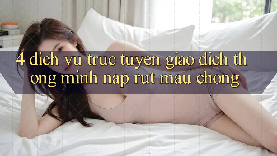 4. Dịch vụ trực tuyến giao dịch thông minh, nạp rút mau chóng 4. Dịch vụ trực tuyến giao dịch thông minh, nạp rút mau chóng