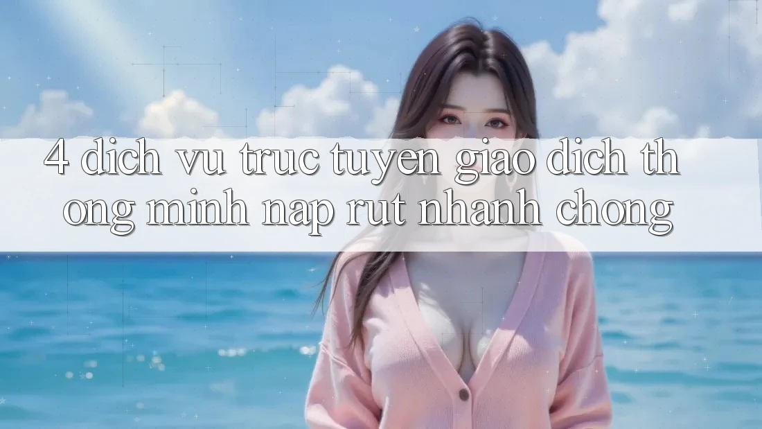 4. Dịch vụ trực tuyến giao dịch thông minh, nạp rút nhanh chóng