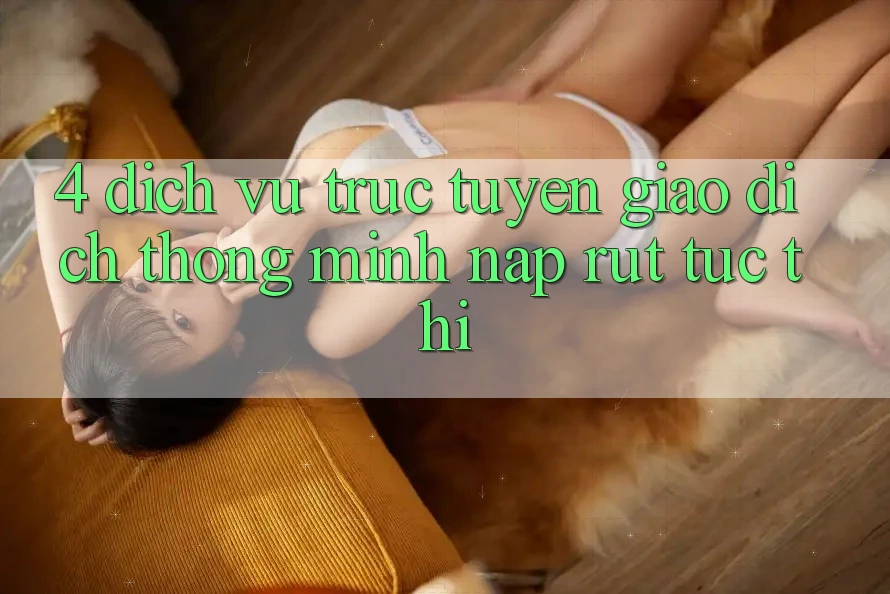 4. Dịch vụ trực tuyến giao dịch thông minh, nạp rút tức thì