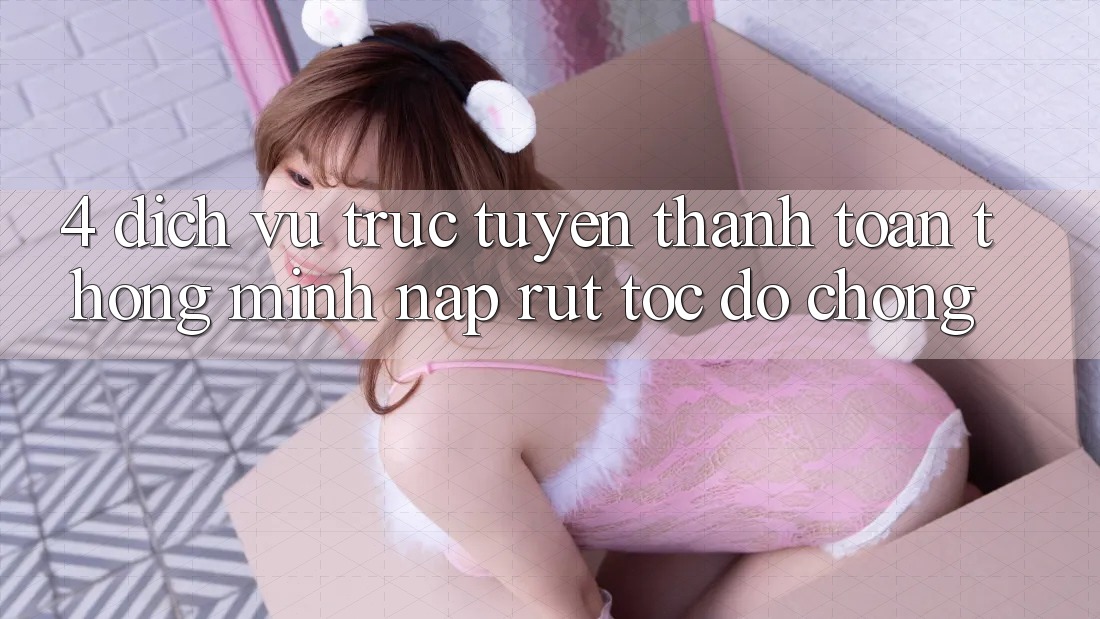 4. Dịch vụ trực tuyến thanh toán thông minh, nạp rút tốc độ chóng 4. Dịch vụ trực tuyến thanh toán thông minh, nạp rút tốc độ chóng