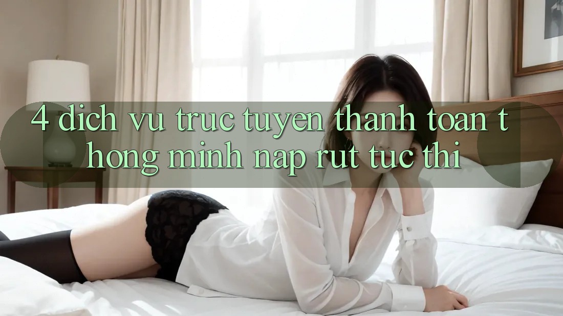 4. Dịch vụ trực tuyến thanh toán thông minh, nạp rút tức thì 4. Dịch vụ trực tuyến thanh toán thông minh, nạp rút tức thì