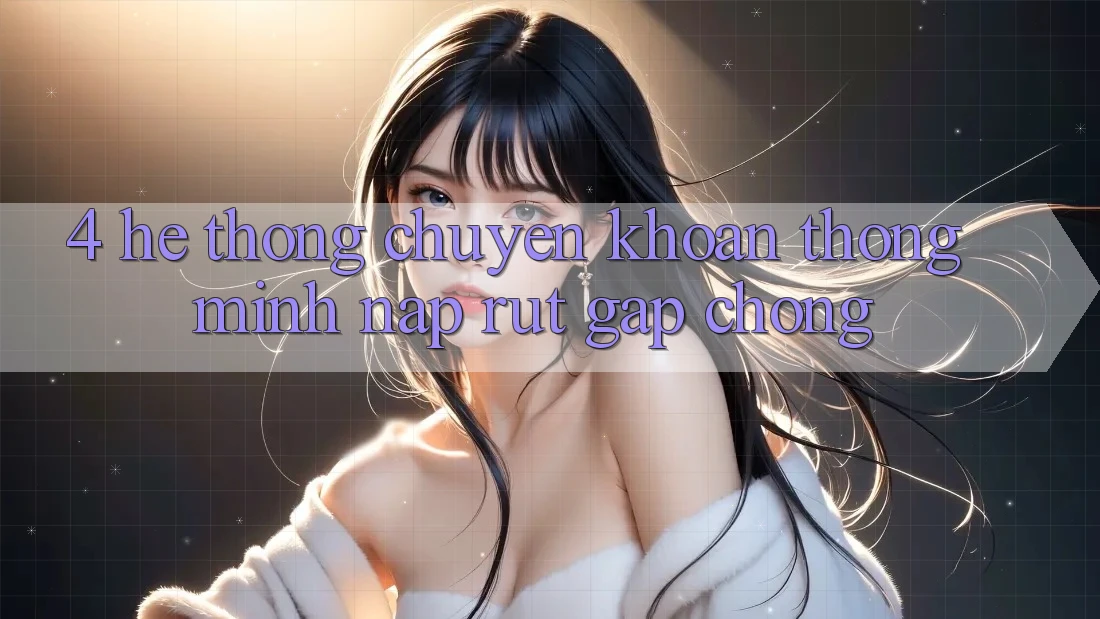 4. Hệ thống chuyển khoản thông minh, nạp rút gấp chóng