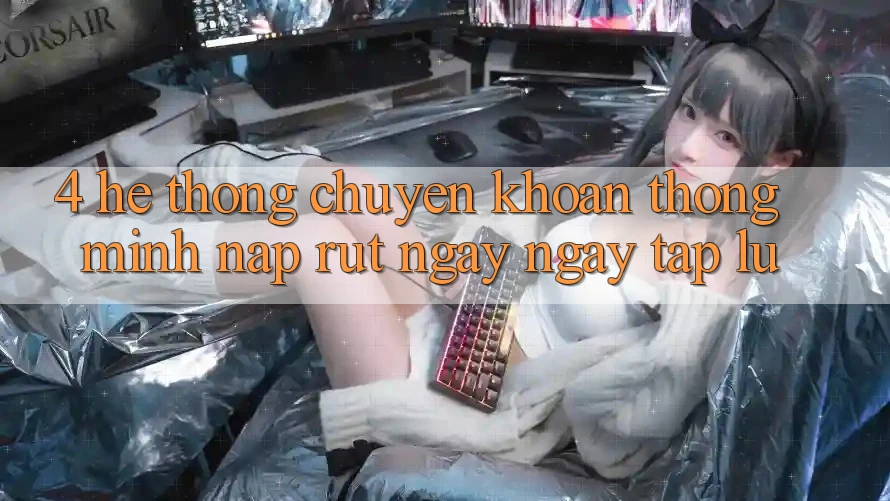 4. Hệ thống chuyển khoản thông minh, nạp rút ngay ngay tắp lự