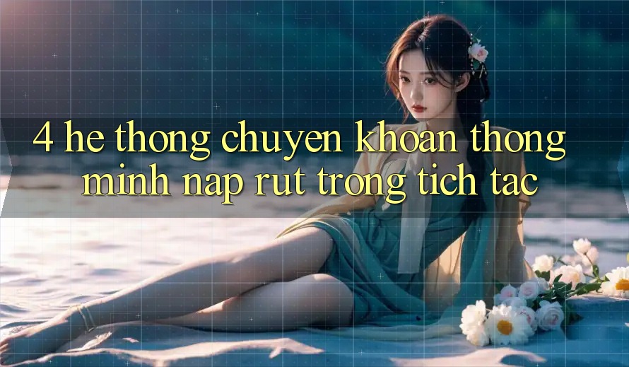 4. Hệ thống chuyển khoản thông minh, nạp rút trong tích tắc 4. Hệ thống chuyển khoản thông minh, nạp rút trong tích tắc