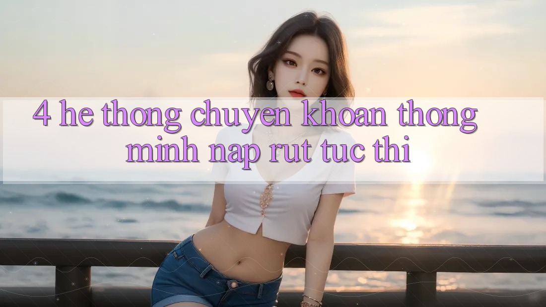 4. Hệ thống chuyển khoản thông minh, nạp rút tức thì 4. Hệ thống chuyển khoản thông minh, nạp rút tức thì