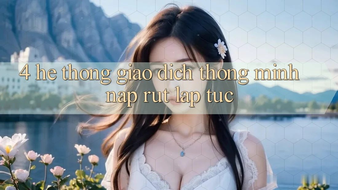 4. Hệ thống giao dịch thông minh, nạp rút lập tức 4. Hệ thống giao dịch thông minh, nạp rút lập tức
