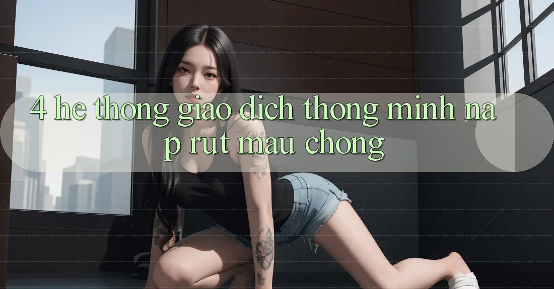 4. Hệ thống giao dịch thông minh, nạp rút mau chóng 4. Hệ thống giao dịch thông minh, nạp rút mau chóng