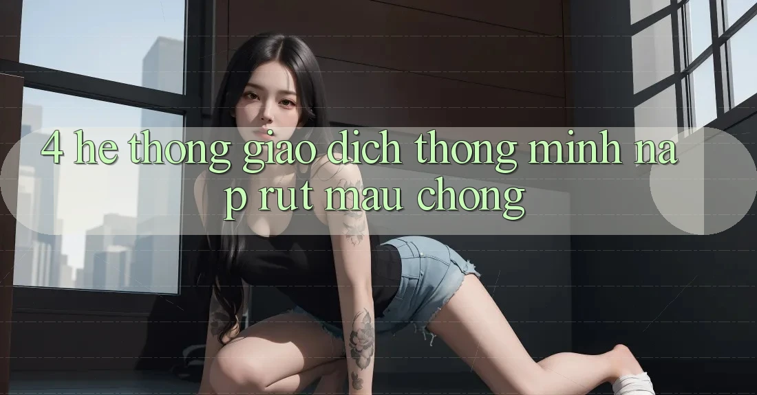 4. Hệ thống giao dịch thông minh, nạp rút mau chóng 4. Hệ thống giao dịch thông minh, nạp rút mau chóng