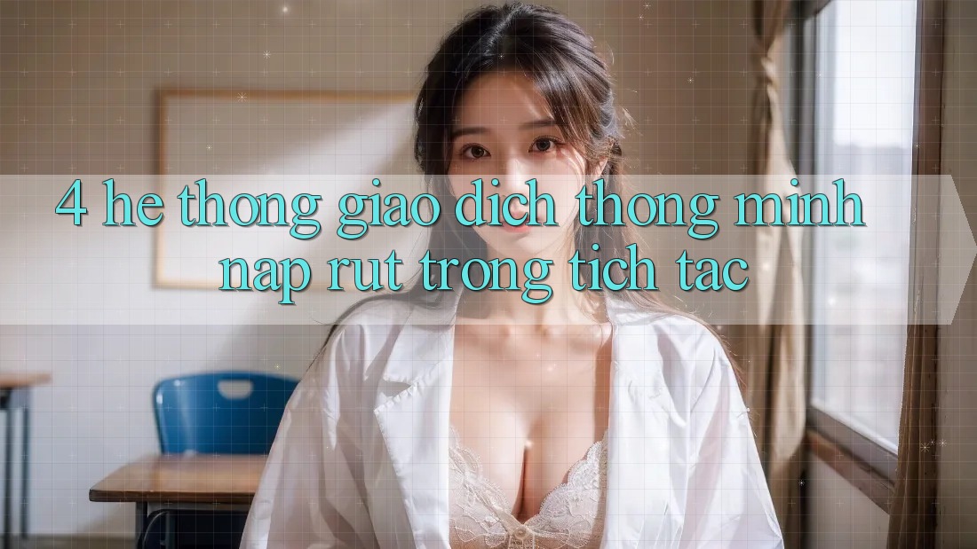 4. Hệ thống giao dịch thông minh, nạp rút trong tích tắc 4. Hệ thống giao dịch thông minh, nạp rút trong tích tắc