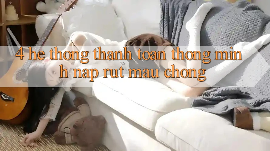 4. Hệ thống thanh toán thông minh, nạp rút mau chóng