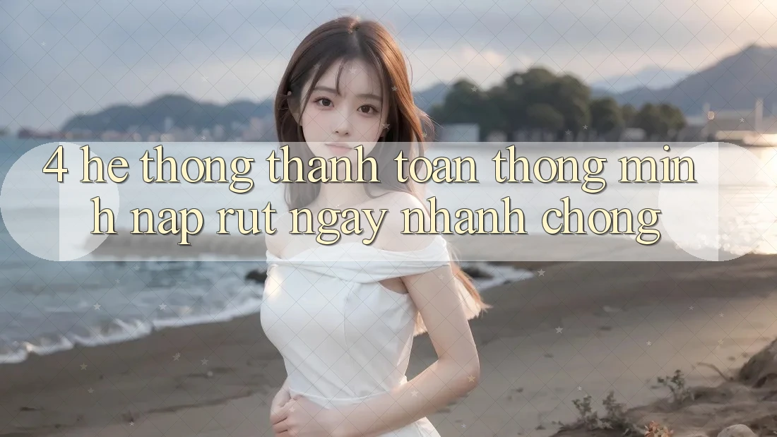 4. Hệ thống thanh toán thông minh, nạp rút ngay nhanh chóng 4. Hệ thống thanh toán thông minh, nạp rút ngay nhanh chóng