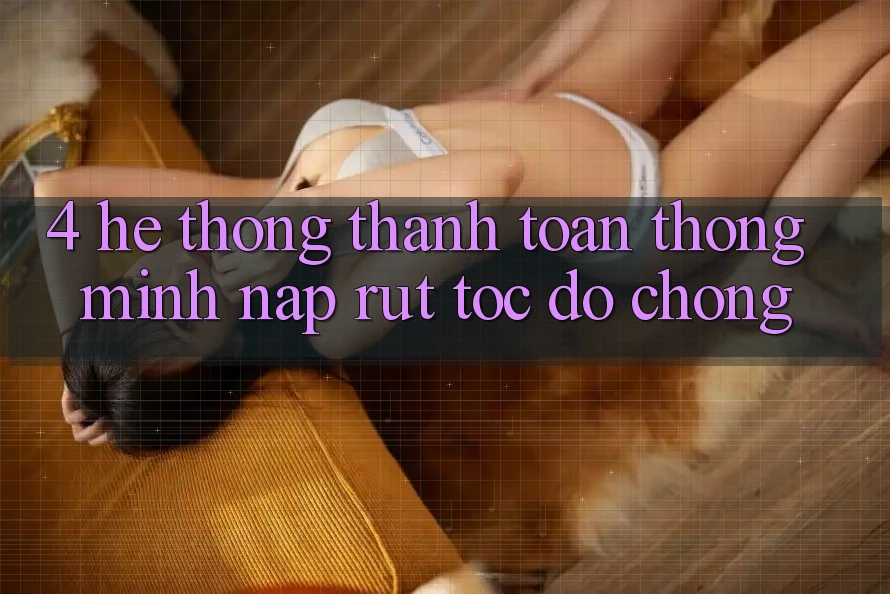 4. Hệ thống thanh toán thông minh, nạp rút tốc độ chóng 4. Hệ thống thanh toán thông minh, nạp rút tốc độ chóng