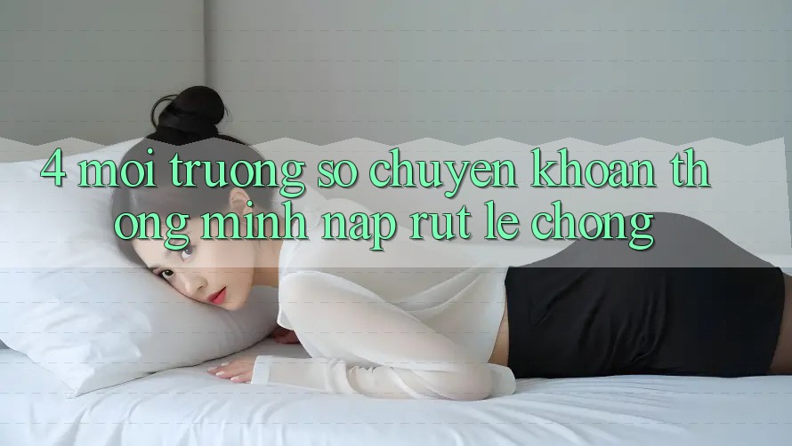 4. Môi trường số chuyển khoản thông minh, nạp rút lẹ chóng 4. Môi trường số chuyển khoản thông minh, nạp rút lẹ chóng