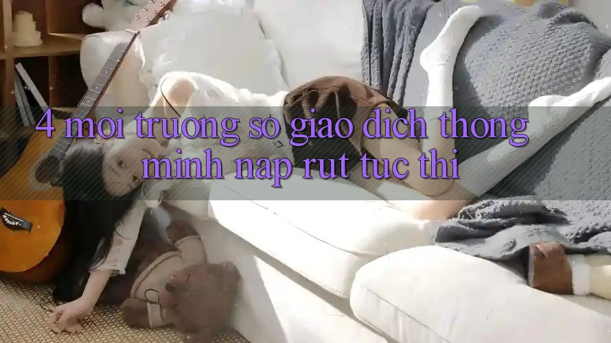 4. Môi trường số giao dịch thông minh, nạp rút tức thì