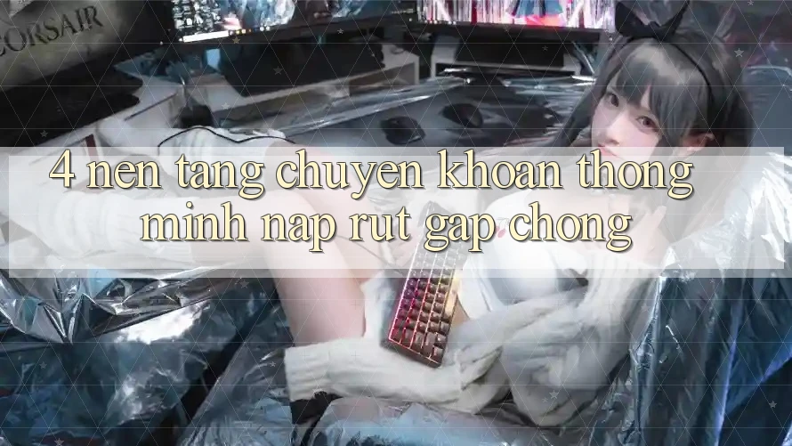 4. Nền tảng chuyển khoản thông minh, nạp rút gấp chóng 4. Nền tảng chuyển khoản thông minh, nạp rút gấp chóng
