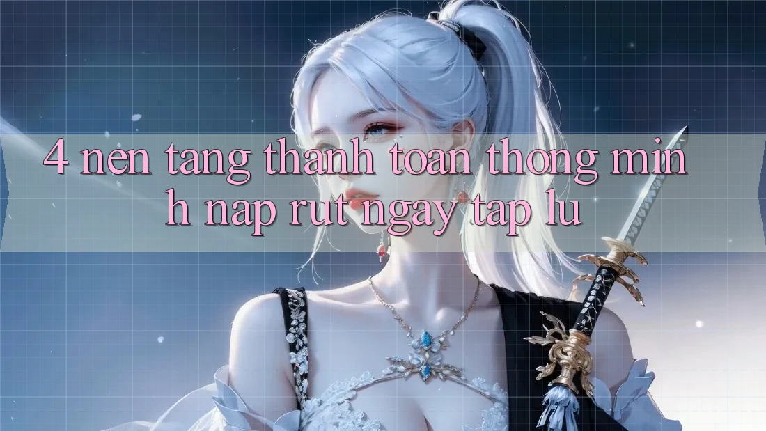 4. Nền tảng thanh toán thông minh, nạp rút ngay tắp lự 4. Nền tảng thanh toán thông minh, nạp rút ngay tắp lự
