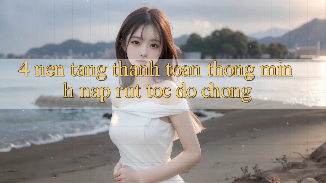 4. Nền tảng thanh toán thông minh, nạp rút tốc độ chóng 4. Nền tảng thanh toán thông minh, nạp rút tốc độ chóng