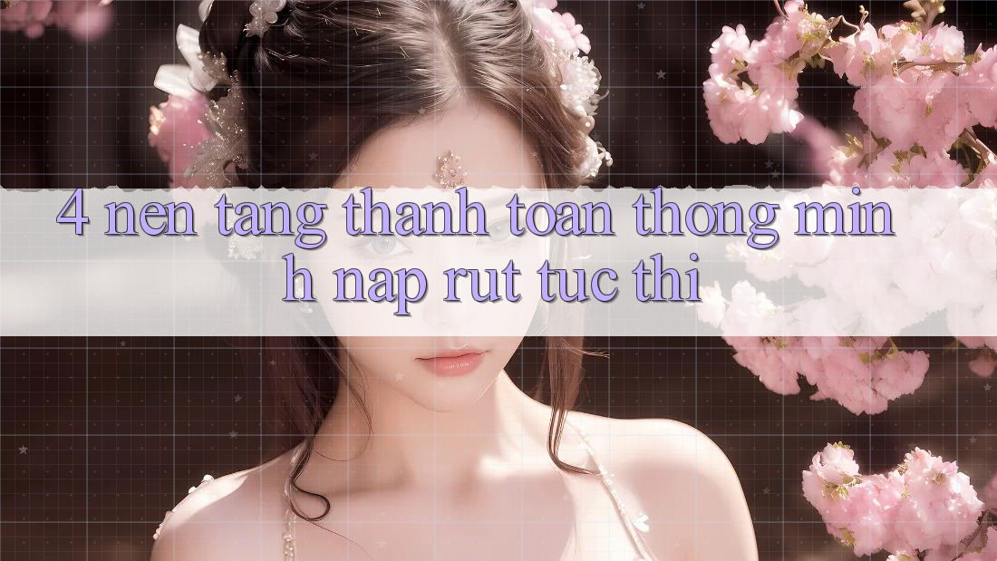 4. Nền tảng thanh toán thông minh, nạp rút tức thì 4. Nền tảng thanh toán thông minh, nạp rút tức thì