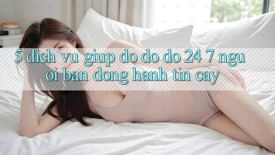 5. Dịch vụ giúp đỡ đỡ đỡ 24/7: Người bạn đồng hành tin cậy 5. Dịch vụ giúp đỡ đỡ đỡ 24/7: Người bạn đồng hành tin cậy