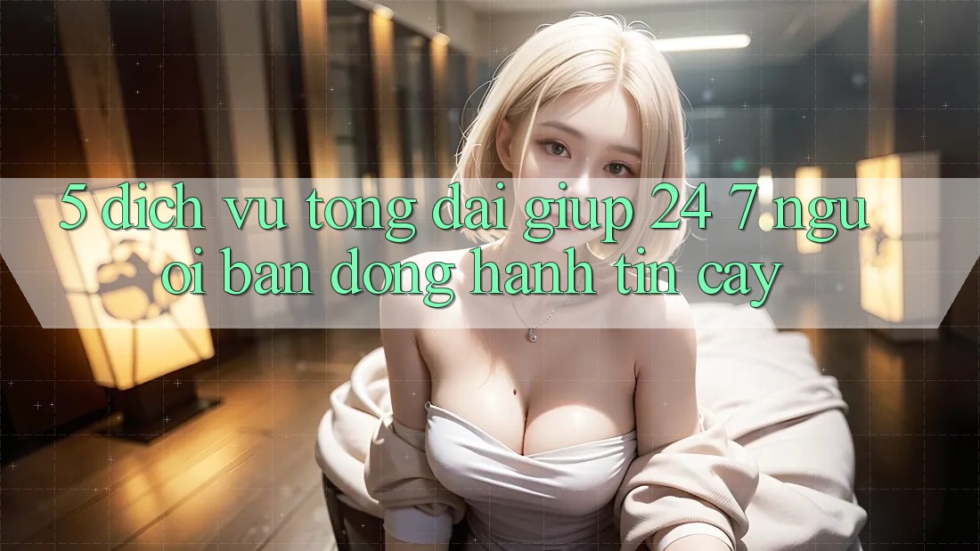 5. Dịch vụ tổng đài giúp 24/7: Người bạn đồng hành tin cậy 5. Dịch vụ tổng đài giúp 24/7: Người bạn đồng hành tin cậy
