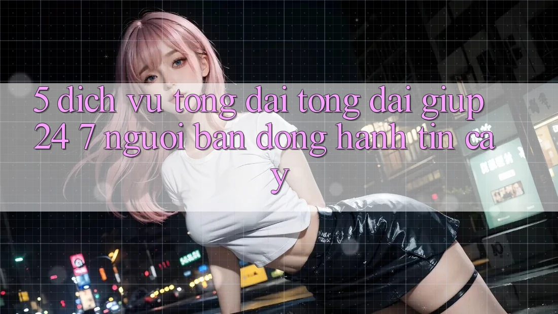 5. Dịch vụ tổng đài tổng đài giúp 24/7: Người bạn đồng hành tin cậy 5. Dịch vụ tổng đài tổng đài giúp 24/7: Người bạn đồng hành tin cậy