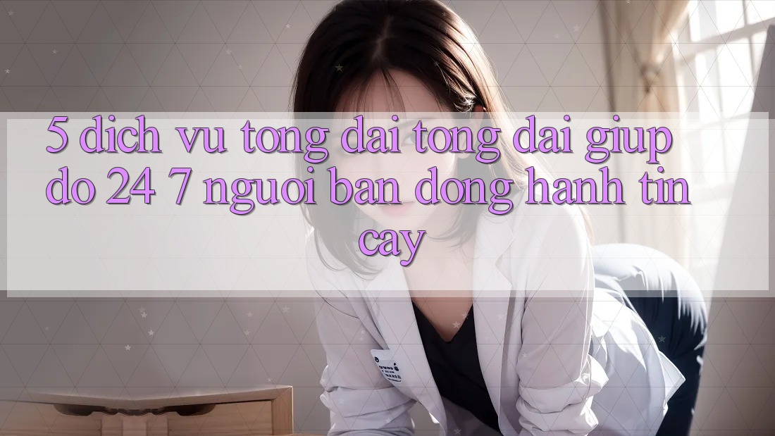 5. Dịch vụ tổng đài tổng đài giúp đỡ 24/7: Người bạn đồng hành tin cậy 5. Dịch vụ tổng đài tổng đài giúp đỡ 24/7: Người bạn đồng hành tin cậy