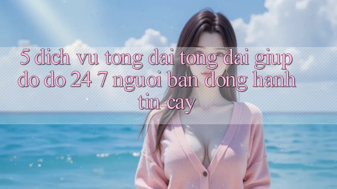 5. Dịch vụ tổng đài tổng đài giúp đỡ đỡ 24/7: Người bạn đồng hành tin cậy 5. Dịch vụ tổng đài tổng đài giúp đỡ đỡ 24/7: Người bạn đồng hành tin cậy