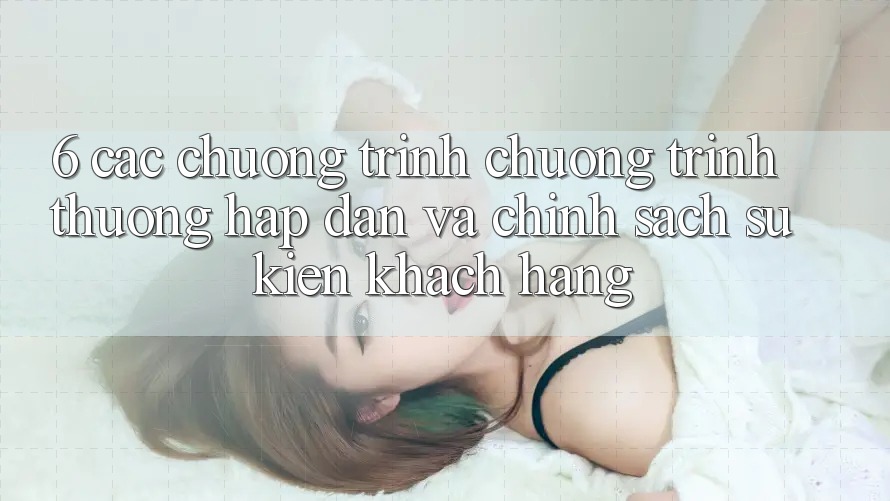 6. Các chương trình chương trình thưởng hấp dẫn và chính sách sự kiện khách hàng 6. Các chương trình chương trình thưởng hấp dẫn và chính sách sự kiện khách hàng