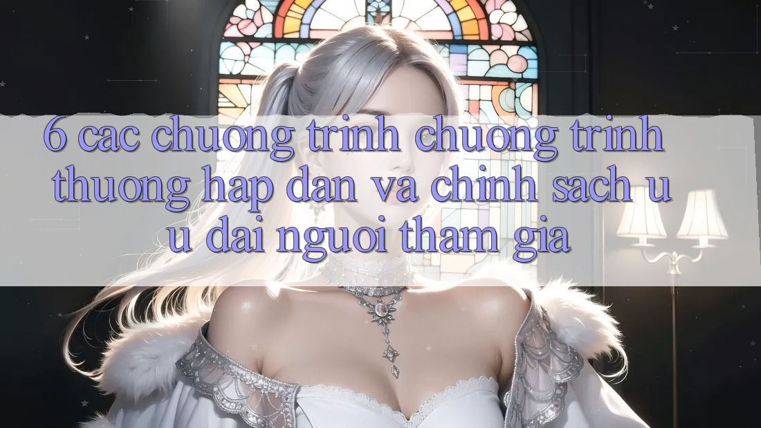6. Các chương trình chương trình thưởng hấp dẫn và chính sách ưu đãi người tham gia 6. Các chương trình chương trình thưởng hấp dẫn và chính sách ưu đãi người tham gia