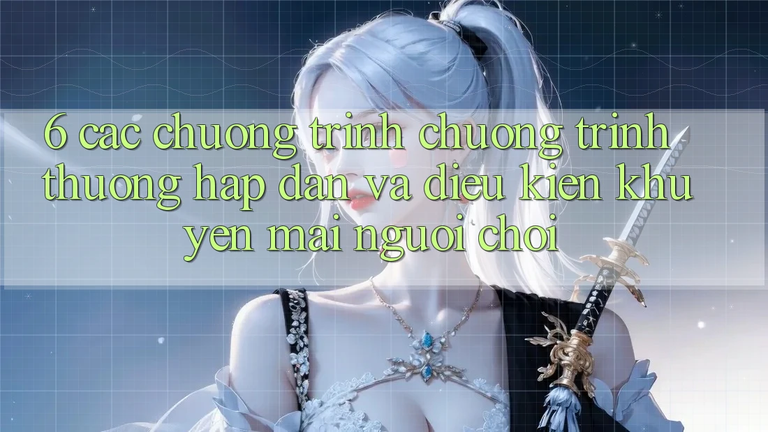 6. Các chương trình chương trình thưởng hấp dẫn và điều kiện khuyến mãi người chơi