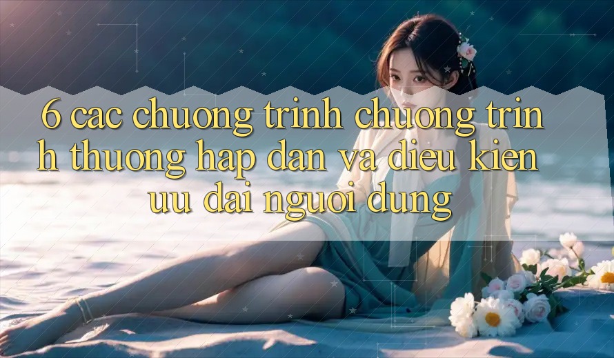6. Các chương trình chương trình thưởng hấp dẫn và điều kiện ưu đãi người dùng 6. Các chương trình chương trình thưởng hấp dẫn và điều kiện ưu đãi người dùng