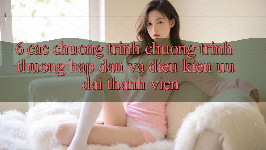 6. Các chương trình chương trình thưởng hấp dẫn và điều kiện ưu đãi thành viên 6. Các chương trình chương trình thưởng hấp dẫn và điều kiện ưu đãi thành viên