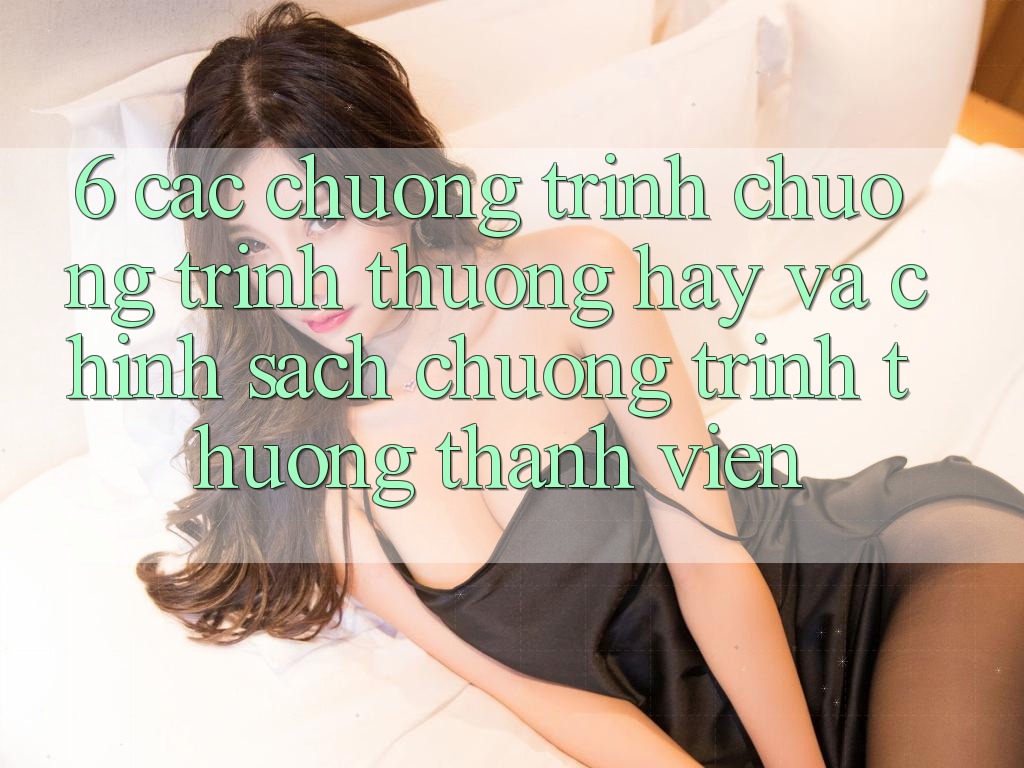 6. Các chương trình chương trình thưởng hay và chính sách chương trình thưởng thành viên