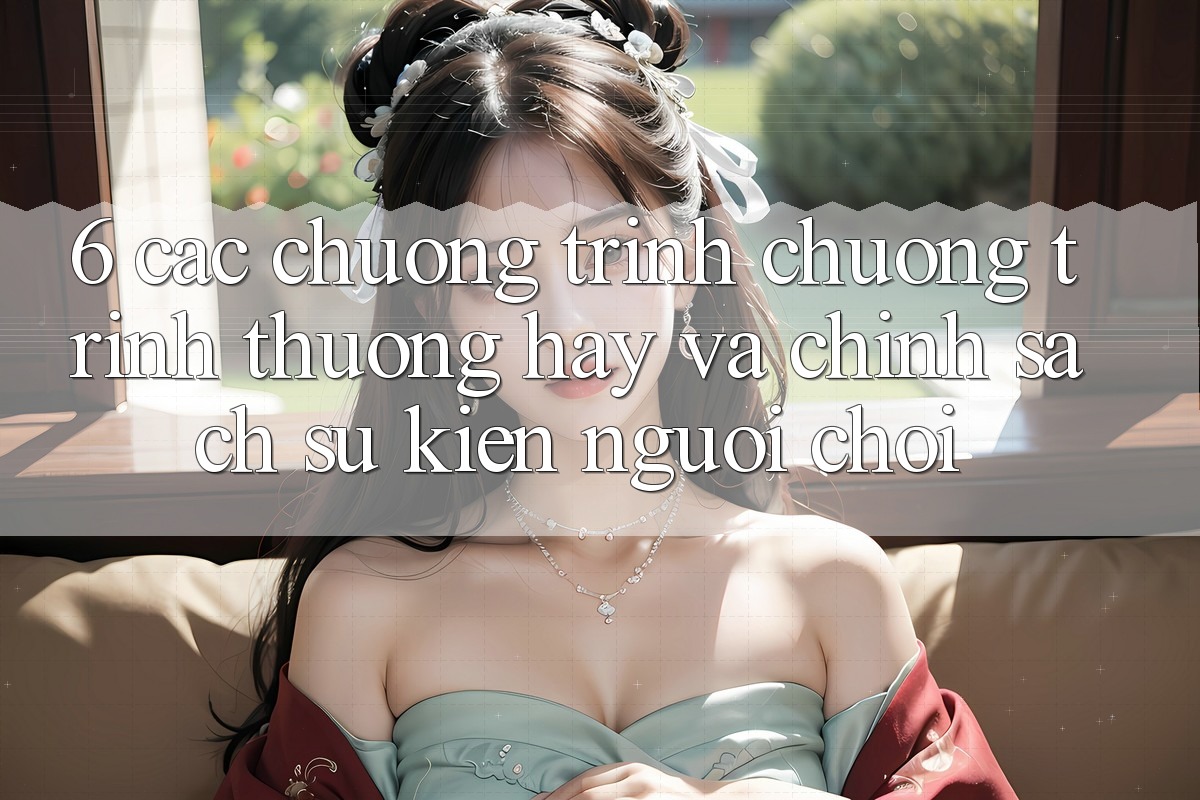 6. Các chương trình chương trình thưởng hay và chính sách sự kiện người chơi 6. Các chương trình chương trình thưởng hay và chính sách sự kiện người chơi