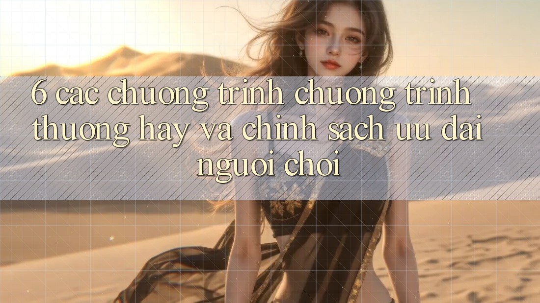 6. Các chương trình chương trình thưởng hay và chính sách ưu đãi người chơi 6. Các chương trình chương trình thưởng hay và chính sách ưu đãi người chơi