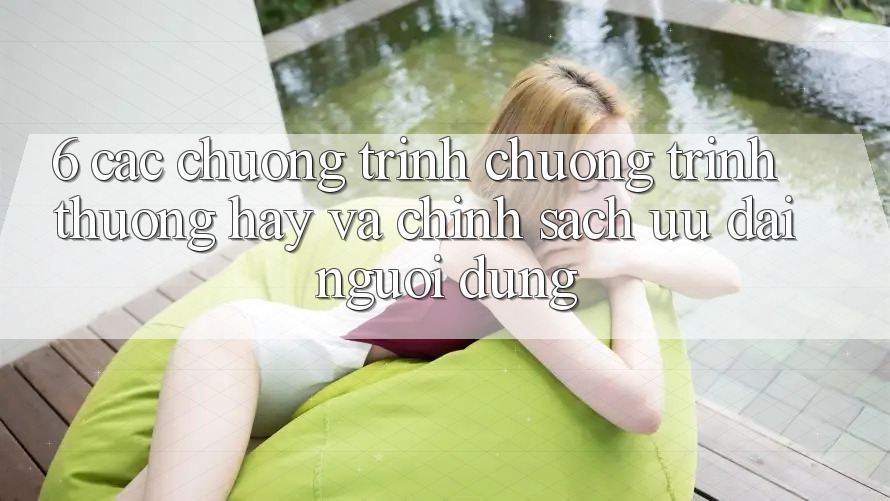 6. Các chương trình chương trình thưởng hay và chính sách ưu đãi người dùng