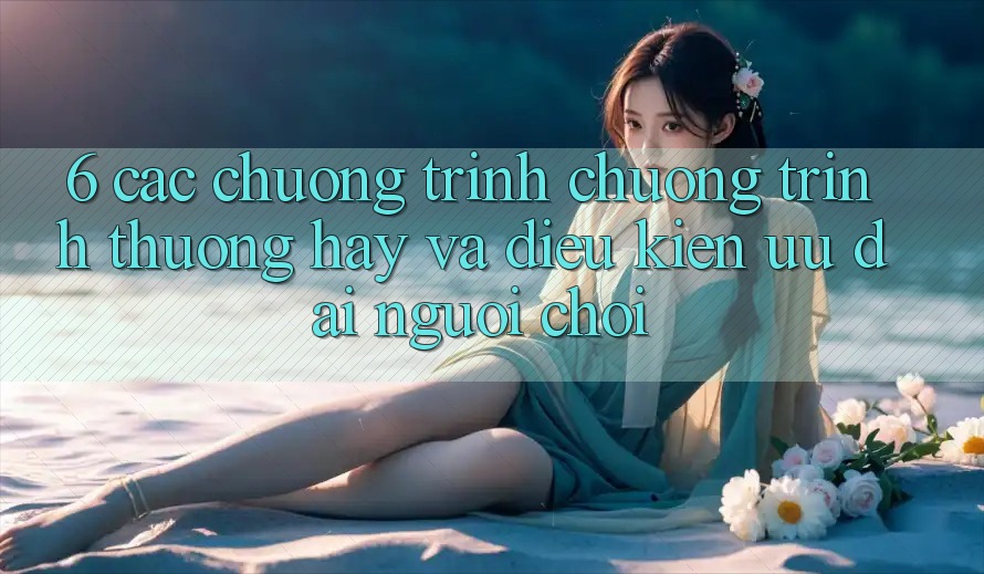 6. Các chương trình chương trình thưởng hay và điều kiện ưu đãi người chơi 6. Các chương trình chương trình thưởng hay và điều kiện ưu đãi người chơi