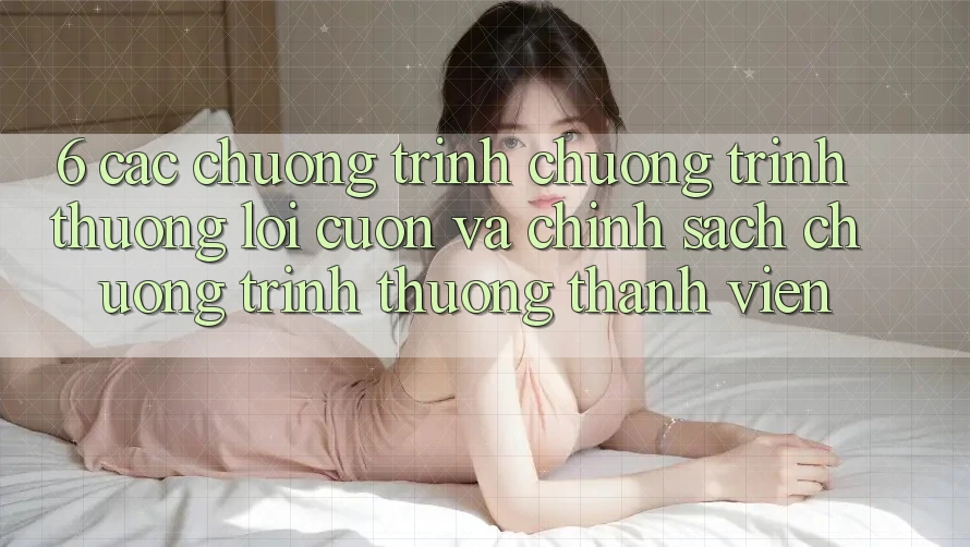 6. Các chương trình chương trình thưởng lôi cuốn và chính sách chương trình thưởng thành viên