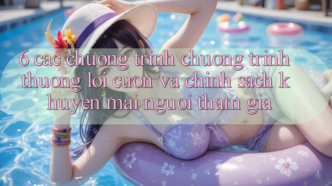 6. Các chương trình chương trình thưởng lôi cuốn và chính sách khuyến mãi người tham gia 6. Các chương trình chương trình thưởng lôi cuốn và chính sách khuyến mãi người tham gia